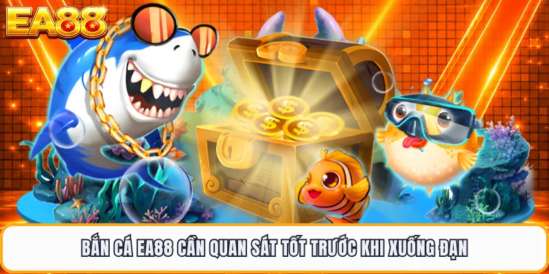 Bắn cá EA88 cần quan sát tốt trước khi xuống đạn