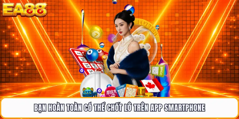 Bạn hoàn toàn có thể chốt lô trên app smartphone