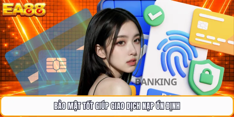 Bảo mật tốt giúp giao dịch nạp ổn định