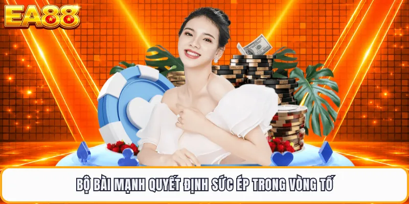 Bộ bài mạnh quyết định sức ép trong vòng tố