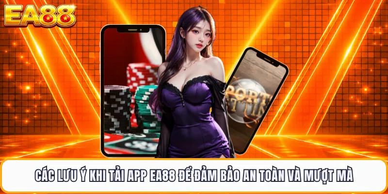 Các lưu ý khi tải app EA88 để đảm bảo an toàn và mượt mà