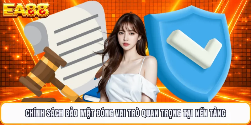 Chính sách bảo mật đóng vai trò quan trọng tại nền tảng
