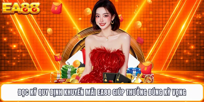 Đọc kỹ quy định khuyến mãi EA88 giúp thưởng đúng kỳ vọng