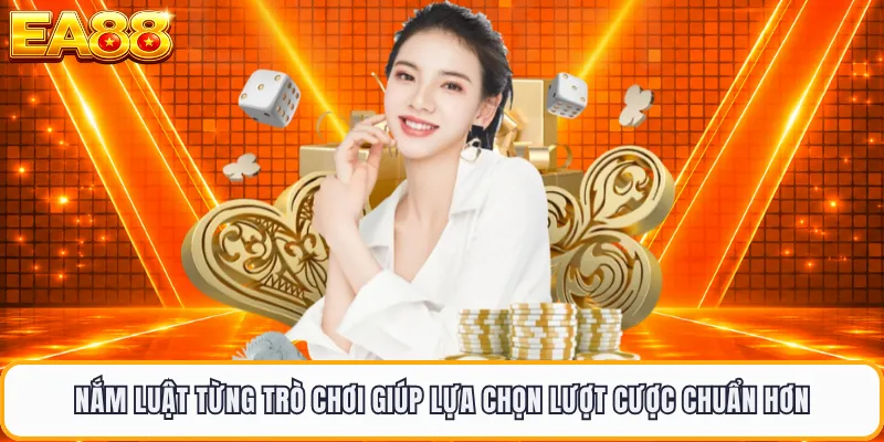 Nắm luật từng trò chơi giúp lựa chọn lượt cược chuẩn hơn