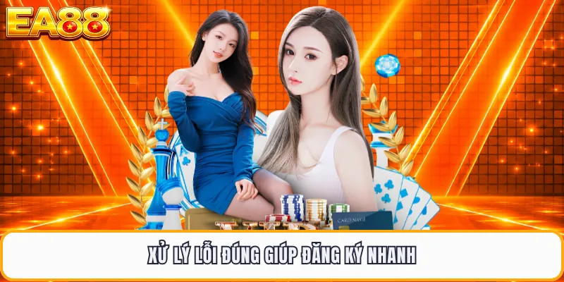 Xử lý lỗi đúng giúp đăng ký nhanh